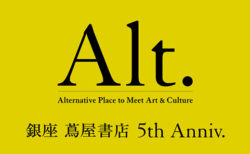 W'UP！★3月19日～5月31日　銀座 蔦屋書店5周年　「Alt. 」―Alternative Place to Meet Art & Culture　銀座 蔦屋書店