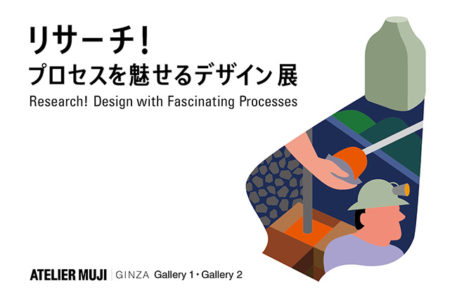 W’UP! ★7月1日～8月28日「リサーチ！ プロセスを魅せるデザイン」展　ATELIER MUJI GINZA