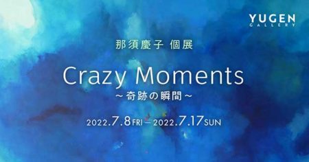 W’UP！★7月8日～7月17日　那須慶子 個展「Crazy Moments ～奇跡の瞬間～」　YUGEN Gallery