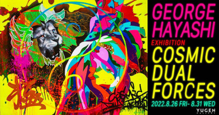 W’UP！★8月26日～8月31日　GEORGE HAYASHI個展「COSMIC DUAL FORCES」　YUGEN Gallery