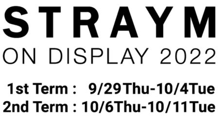 W’UP！★9月29日～10月11日「STRAYM ON DISPLAY 2022」展　between the arts gallery