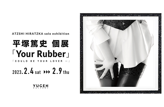 W'UP！★2月4日～2月9日　平塚篤史個展「Your Rubber / Could be your lover … 」　YUGEN Gallery