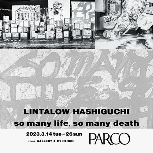 W'UP!★3月14日～3月26日　ハシグチリンタロウ個展「so many life,So many death」　GALLERY X BY PARCO