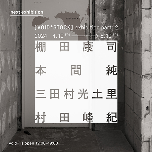W'UP★4月19日～5月10日　 [VOID+STOCK] exhibition part: 2　void +（港区南青山）