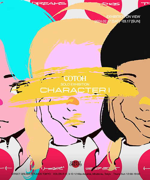 W'UP ★2月17日～3月1日　COTOH SOLO EXHIBITION「CHARACTER I」　STREET DREAMS STUDIOS TOKYO（港区北青山）
