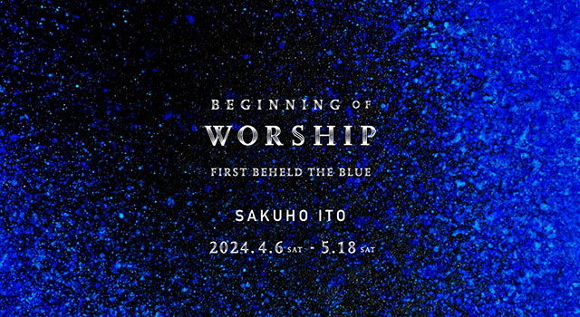W'UP! ★4月6日～5月18日　伊藤 咲穂「BEGINNING of WORSHIP - First Beheld the Blue -」　Tokyo International Gallery（品川区東品川）