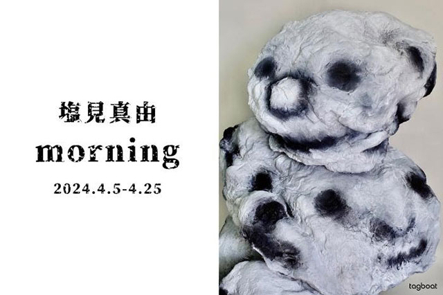 W'UP★4月5日～4月25日　塩見真由「おはようございます | morning」　tagboat NINGYOCHO（中央区日本橋富沢町）