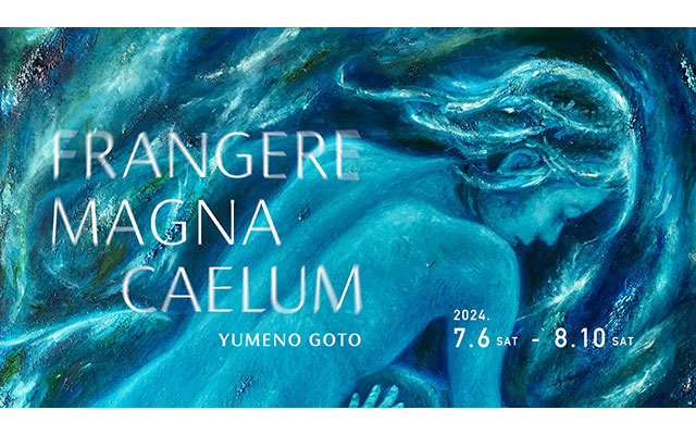 W'UP! ★7⽉6⽇～8⽉10⽇　後藤 夢乃個展 「Frangere Magna Caelum」　Tokyo International Gallery（品川区東品川）