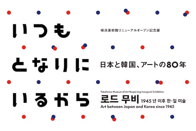 W'UP★12月6日~3月22日 横浜美術館リニューアルオープン記念展「いつもとなりにいるから 日本と韓国、アートの80年」 横浜美術館(横浜市西区)