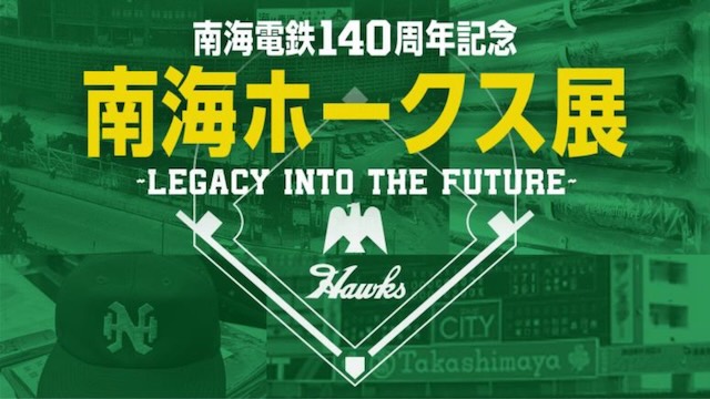 W'UP★12月26日～1月5日　南海電鉄140周年記念「南海ホークス展 ～Legacy into the Future～」　髙島屋大阪店（大阪市中央区）