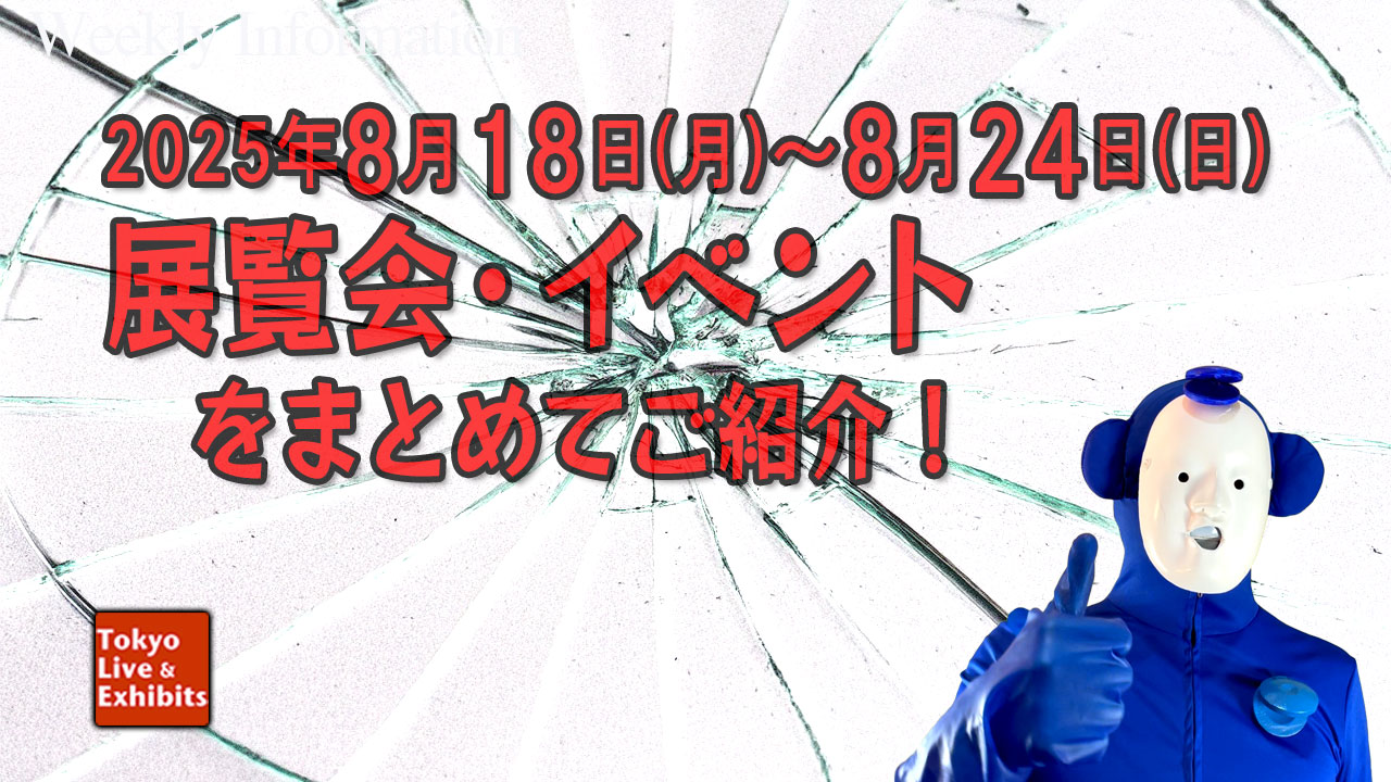 今週8／18～8／24に始まる展覧会情報！Weekly Information