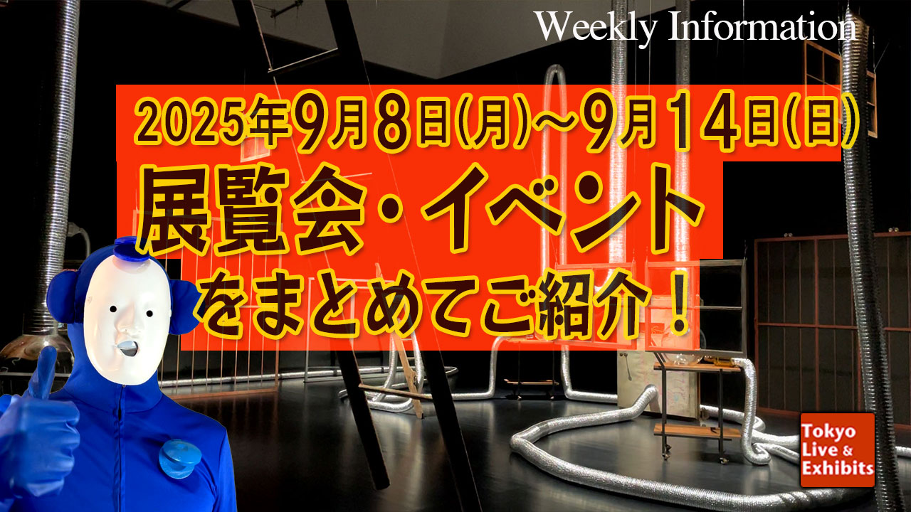 今週9／8～9／14に始まる展覧会情報！Weekly Information