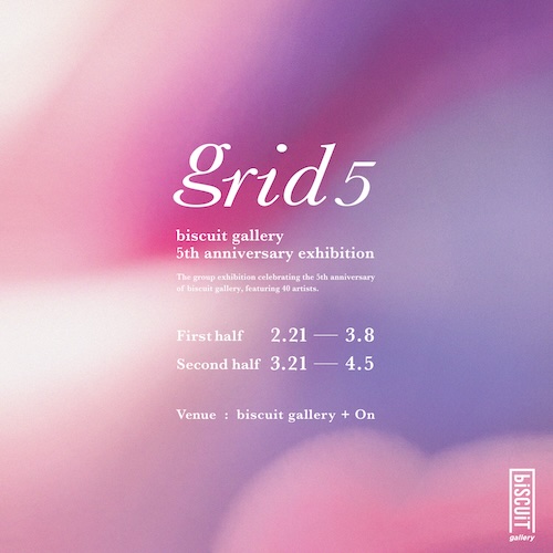 W'UP★2月21日～4月5日　biscuit gallery 5th anniversary exhibition「grid5」　biscuit gallery（新宿区新宿）