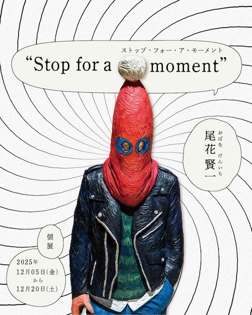 W'UP★12月5日~12月20日 尾花 賢一 個展「Stop for a moment」 gallery UG Tennoz(品川区東品川)
