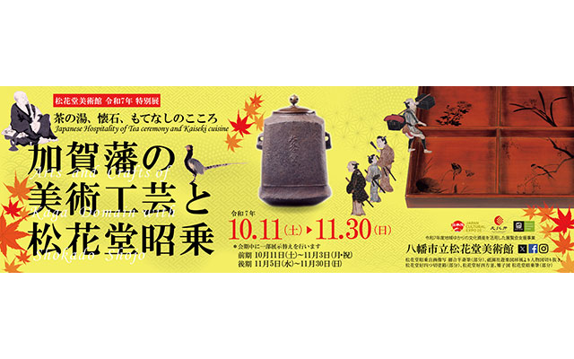 W'UP★10月11日～11月30日　加賀藩の美術工芸と松花堂昭乗　茶の湯、懐石、もてなしのこころ　松花堂美術館（京都府八幡市）
