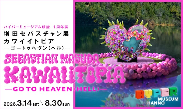 W'UP★3月14日～8月30日　増田セバスチャン「KAWAIITOPIA -GO TO HEAVEN（HELL）-」　HYPER MUSEUM HANNO（埼玉県飯能市）