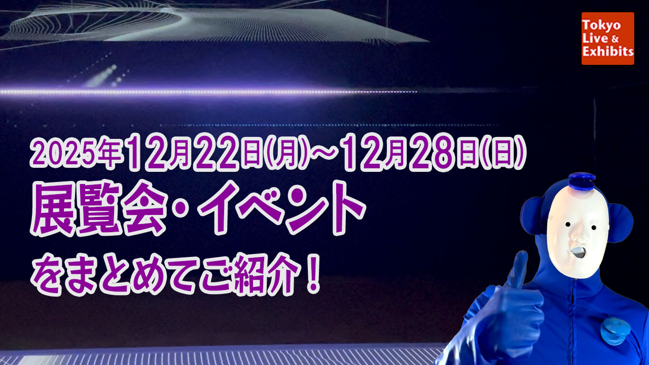 今週12／22～12／28に始まる展覧会情報！Weekly Information