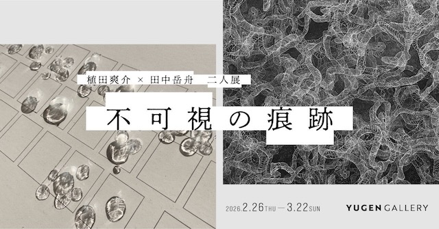 W'UP★2月26日～3月22日　植田爽介 × 田中岳舟 二人展　書と版画が映し出す「見えないもの」YUGEN Gallery（港区南青山）
