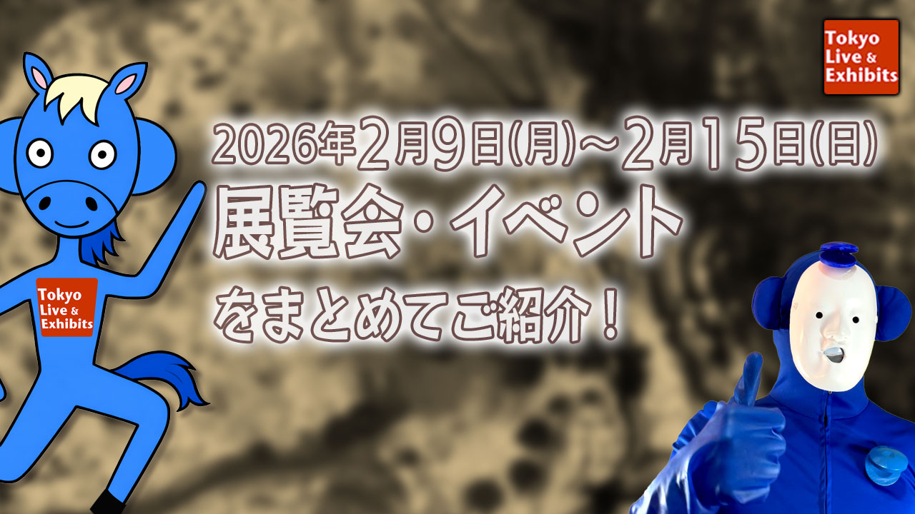 今週2／9～2／15に始まる展覧会情報！Weekly Information