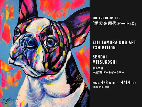 W'UP★4月8日~4月14日 EIJI TAMURA DOG ART あなたの愛犬を現代アートに! 仙台三越 本館7階 アートギャラリー(仙台市青葉区)