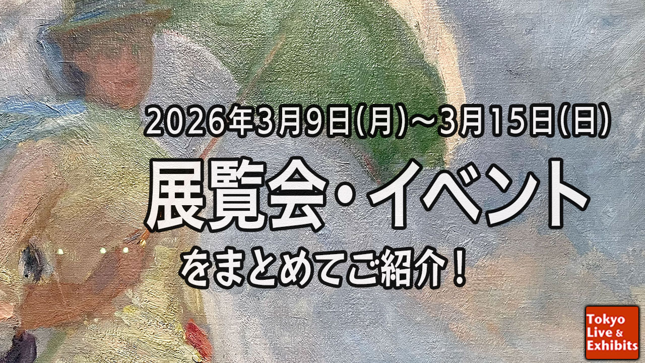今週3／9～3／15に始まる展覧会情報！Weekly Information