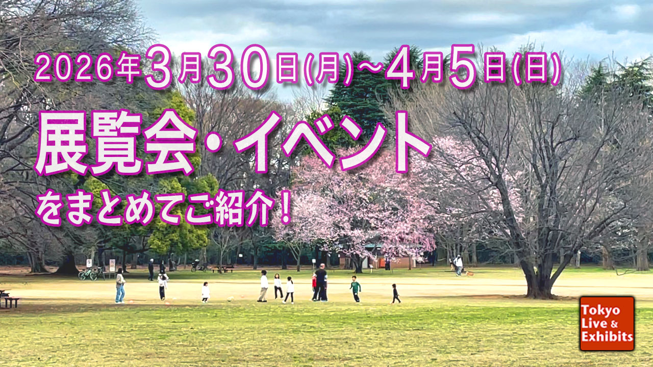 今週3/30~4/5に始まる展覧会情報!Weekly Information
